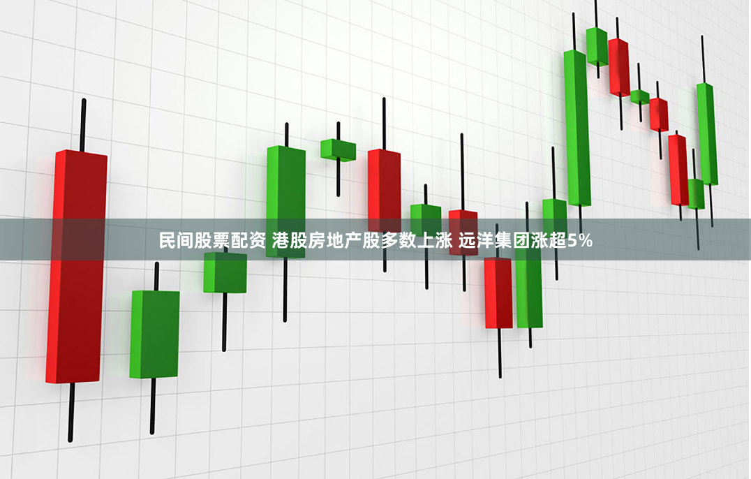 民间股票配资 港股房地产股多数上涨 远洋集团涨超5%