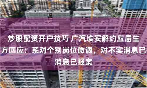 炒股配资开户技巧 广汽埃安解约应届生？官方回应：系对个别岗位微调，对不实消息已报案