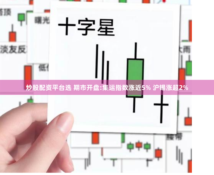 炒股配资平台选 期市开盘:集运指数涨近5% 沪锡涨超2%