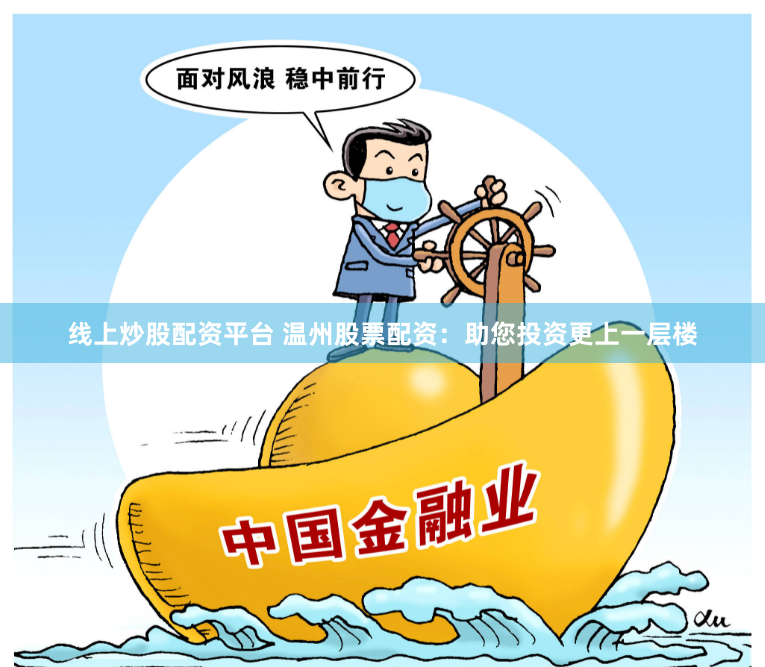 线上炒股配资平台 温州股票配资：助您投资更上一层楼
