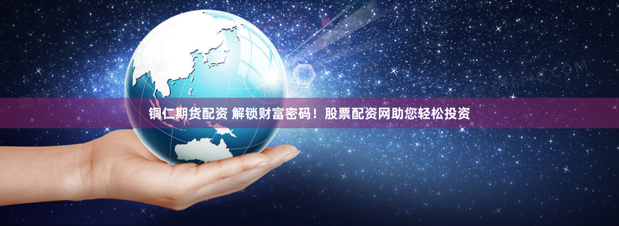 铜仁期货配资 解锁财富密码！股票配资网助您轻松投资